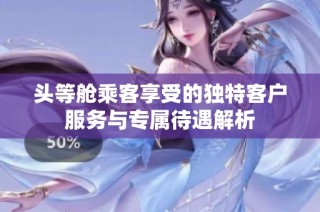 头等舱乘客享受的独特客户服务与专属待遇解析