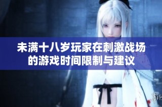 未满十八岁玩家在刺激战场的游戏时间限制与建议