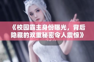 《校园霸主身份曝光，背后隐藏的双重秘密令人震惊》