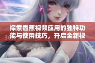 探索香蕉视频应用的独特功能与使用技巧，开启全新视听体验