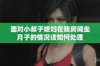 面对小叔子媳妇在我房间坐月子的情况该如何处理