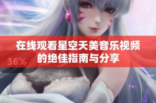 在线观看星空天美音乐视频的绝佳指南与分享