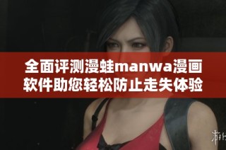 全面评测漫蛙manwa漫画软件助您轻松防止走失体验分享