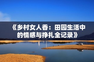 《乡村女人香：田园生活中的情感与挣扎全记录》
