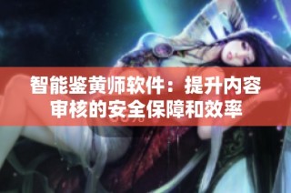 智能鉴黄师软件：提升内容审核的安全保障和效率
