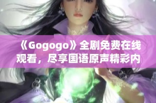 《Gogogo》全剧免费在线观看，尽享国语原声精彩内容