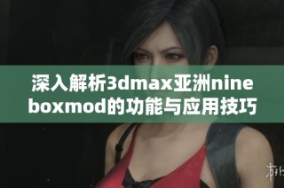 深入解析3dmax亚洲nineboxmod的功能与应用技巧
