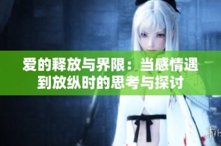 爱的释放与界限：当感情遇到放纵时的思考与探讨
