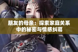 朋友的母亲：探索家庭关系中的秘密与情感纠葛