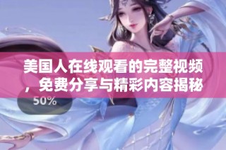 美国人在线观看的完整视频，免费分享与精彩内容揭秘