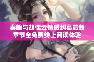 秦峰与胡佳云情感纠葛最新章节全免费线上阅读体验