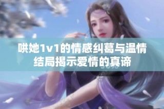 哄她1v1的情感纠葛与温情结局揭示爱情的真谛