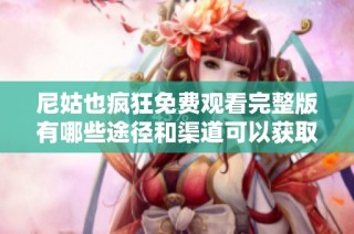 尼姑也疯狂免费观看完整版有哪些途径和渠道可以获取