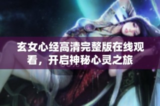 玄女心经高清完整版在线观看，开启神秘心灵之旅