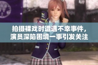 拍摄裸戏时遭遇不幸事件，演员深陷困境一事引发关注