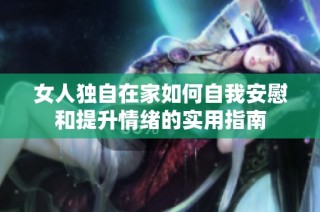 女人独自在家如何自我安慰和提升情绪的实用指南