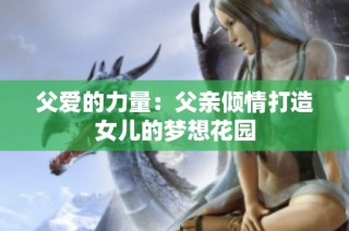 父爱的力量：父亲倾情打造女儿的梦想花园