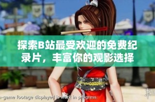 探索B站最受欢迎的免费纪录片，丰富你的观影选择