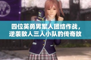 四位英勇男军人团结作战，逆袭敌人三人小队的传奇故事