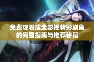 免费观看成全影视精彩剧集的完整指南与推荐秘籍