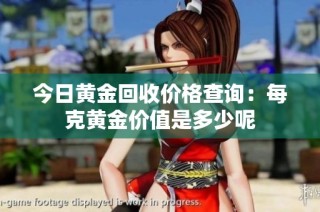 今日黄金回收价格查询：每克黄金价值是多少呢