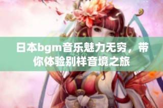 日本bgm音乐魅力无穷，带你体验别样音境之旅
