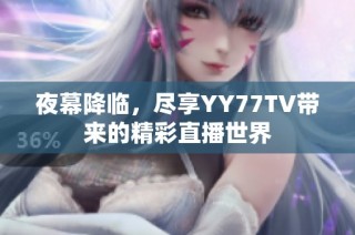 夜幕降临，尽享YY77TV带来的精彩直播世界