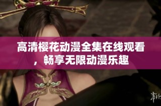 高清樱花动漫全集在线观看，畅享无限动漫乐趣