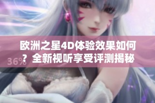 欧洲之星4D体验效果如何？全新视听享受评测揭秘