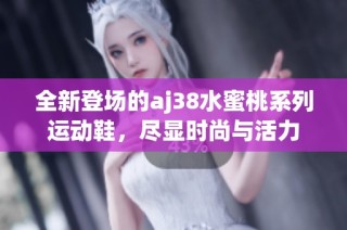 全新登场的aj38水蜜桃系列运动鞋，尽显时尚与活力