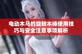 电动木马的旋转木棒使用技巧与安全注意事项解析