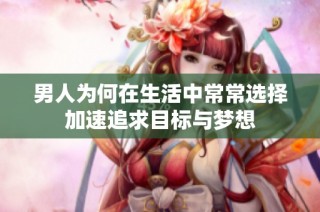 男人为何在生活中常常选择加速追求目标与梦想