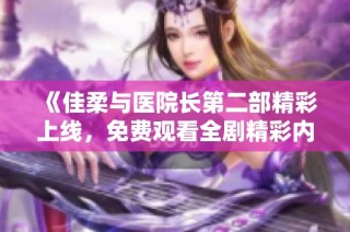 《佳柔与医院长第二部精彩上线，免费观看全剧精彩内容》