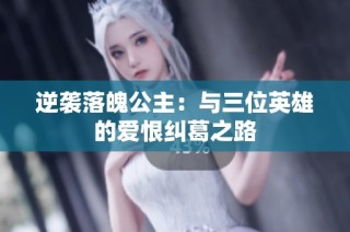 逆袭落魄公主：与三位英雄的爱恨纠葛之路