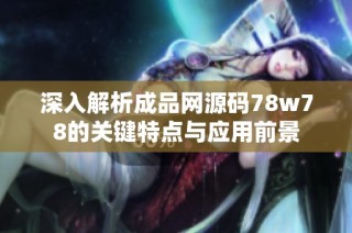 深入解析成品网源码78w78的关键特点与应用前景