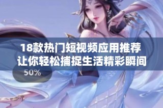 18款热门短视频应用推荐 让你轻松捕捉生活精彩瞬间
