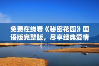 免费在线看《秘密花园》国语版完整版，尽享经典爱情故事