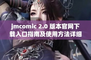 jmcomic 2.0 版本官网下载入口指南及使用方法详细介绍