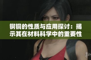 锕铜的性质与应用探讨：揭示其在材料科学中的重要性
