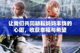 让我们共同耕耘妈妈丰饶的心田，收获幸福与希望