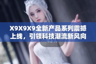 X9X9X9全新产品系列震撼上线，引领科技潮流新风向