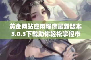 黄金网站应用程序最新版本3.0.3下载助你轻松掌控市场动态