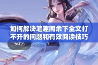 如何解决笔趣阁余下全文打不开的问题和有效阅读技巧