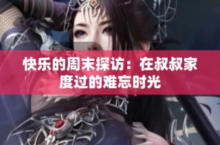 快乐的周末探访：在叔叔家度过的难忘时光