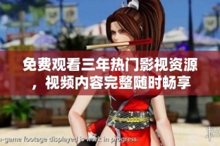 免费观看三年热门影视资源，视频内容完整随时畅享