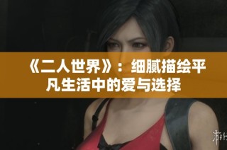 《二人世界》：细腻描绘平凡生活中的爱与选择