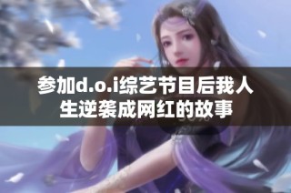 参加d.o.i综艺节目后我人生逆袭成网红的故事