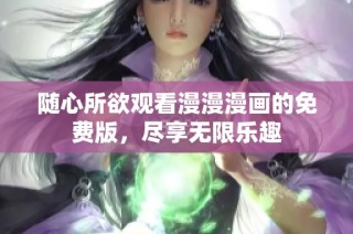 随心所欲观看漫漫漫画的免费版，尽享无限乐趣
