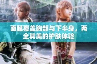 面膜覆盖胸部与下半身，两全其美的护肤体验