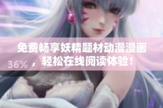 免费畅享妖精题材动漫漫画，轻松在线阅读体验！